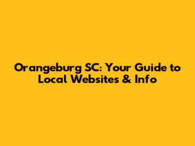 Orangeburg SC: Your Guide to Local Websites & Info