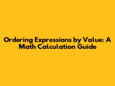 Ordering Expressions by Value: A Math Calculation Guide