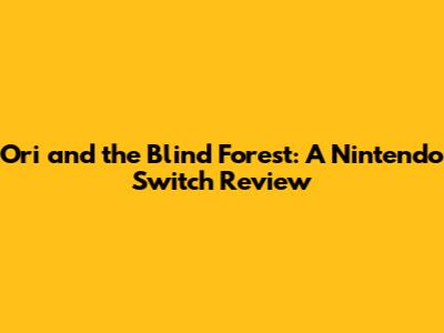 Ori and the Blind Forest: A Nintendo Switch Review