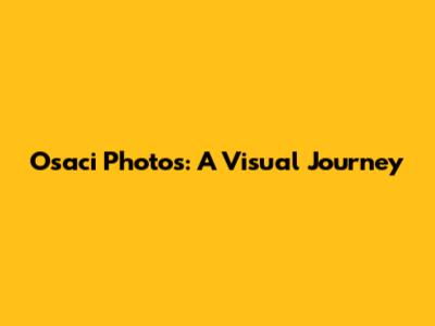 Osaci Photos: A Visual Journey