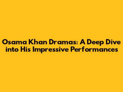Osama Khan Dramas: A Deep Dive into His Impressive Performances