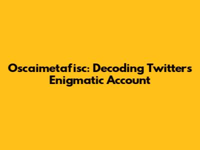 Oscaimetafisc: Decoding Twitter's Enigmatic Account