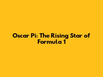 Oscar Pi: The Rising Star of Formula 1