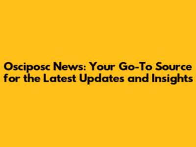 Osciposc News: Your Go-To Source for the Latest Updates and Insights