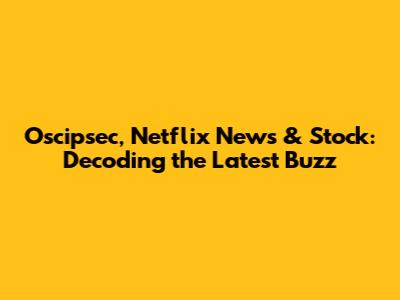Oscipsec, Netflix News & Stock: Decoding the Latest Buzz