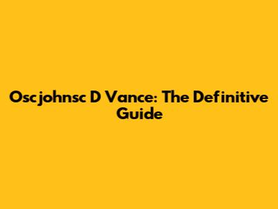Oscjohnsc D Vance: The Definitive Guide