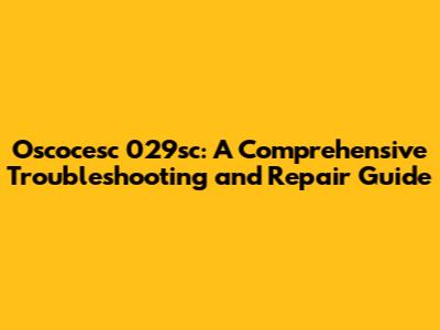 Oscocesc 029sc: A Comprehensive Troubleshooting and Repair Guide