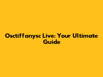 Osctiffanysc Live: Your Ultimate Guide