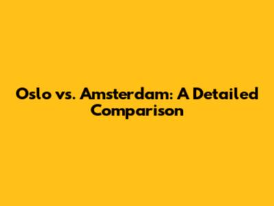 Oslo vs. Amsterdam: A Detailed Comparison