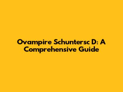 Ovampire Schuntersc D: A Comprehensive Guide