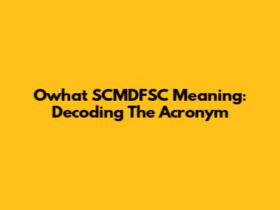 Owhat SCMDFSC Meaning: Decoding The Acronym