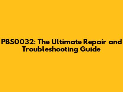 PBS0032: The Ultimate Repair and Troubleshooting Guide