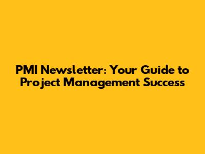 PMI Newsletter: Your Guide to Project Management Success