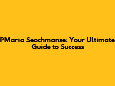 PMaria Seochmanse: Your Ultimate Guide to Success