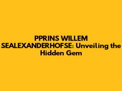 PPRINS WILLEM SEALEXANDERHOFSE: Unveiling the Hidden Gem