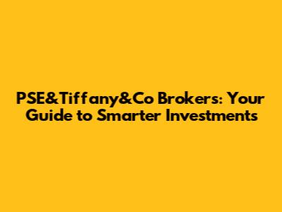 PSE&Tiffany&Co Brokers: Your Guide to Smarter Investments
