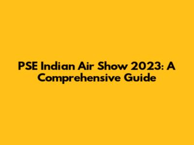 PSE Indian Air Show 2023: A Comprehensive Guide