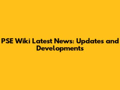 PSE Wiki Latest News: Updates and Developments