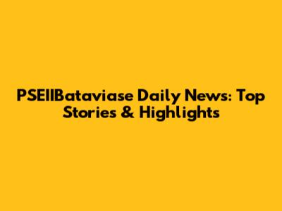 PSEIIBataviase Daily News: Top Stories & Highlights