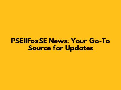 PSEIIFoxSE News: Your Go-To Source for Updates