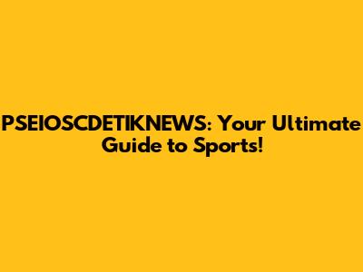 PSEIOSCDETIKNEWS: Your Ultimate Guide to Sports!