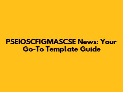 PSEIOSCFIGMASCSE News: Your Go-To Template Guide