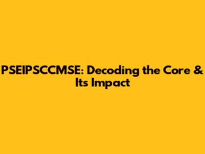 PSEIPSCCMSE: Decoding the Core & Its Impact