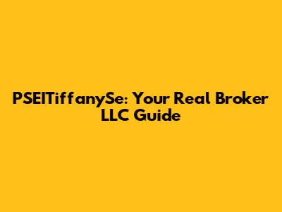 PSEITiffanySe: Your Real Broker LLC Guide