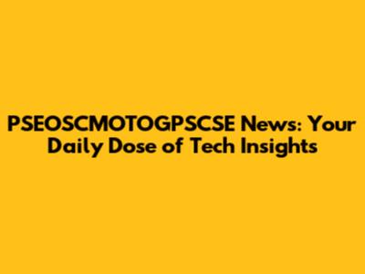 PSEOSCMOTOGPSCSE News: Your Daily Dose of Tech Insights