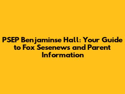 PSEP Benjaminse Hall: Your Guide to Fox Sesenews and Parent Information