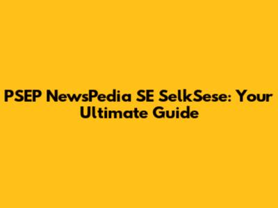 PSEP NewsPedia SE SelkSese: Your Ultimate Guide