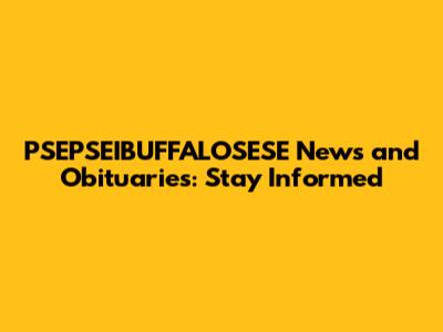 PSEPSEIBUFFALOSESE News and Obituaries: Stay Informed
