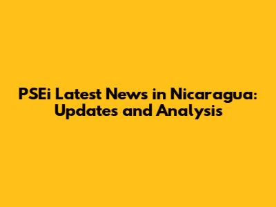 PSEi Latest News in Nicaragua: Updates and Analysis