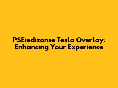 PSEiedizonse Tesla Overlay: Enhancing Your Experience