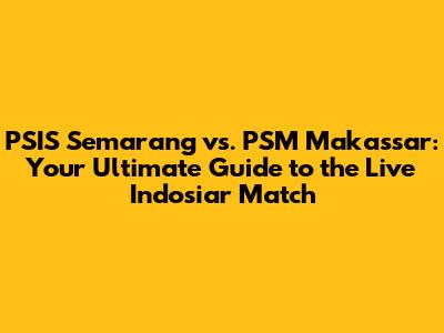 PSIS Semarang vs. PSM Makassar: Your Ultimate Guide to the Live Indosiar Match