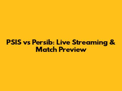 PSIS vs Persib: Live Streaming & Match Preview