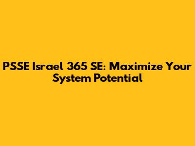 PSSE Israel 365 SE: Maximize Your System Potential