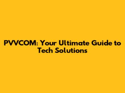 PVVCOM: Your Ultimate Guide to Tech Solutions