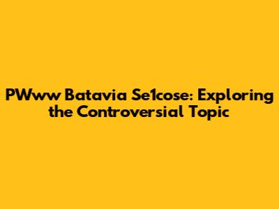 PWww Batavia Se1cose: Exploring the Controversial Topic
