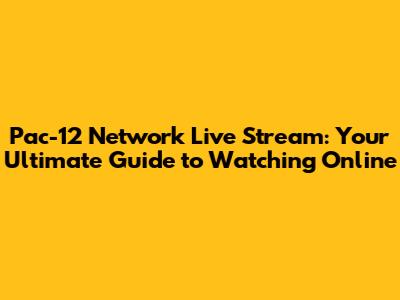 Pac-12 Network Live Stream: Your Ultimate Guide to Watching Online