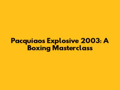 Pacquiao's Explosive 2003: A Boxing Masterclass