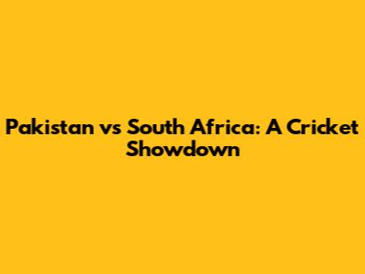 Pakistan vs South Africa: A Cricket Showdown