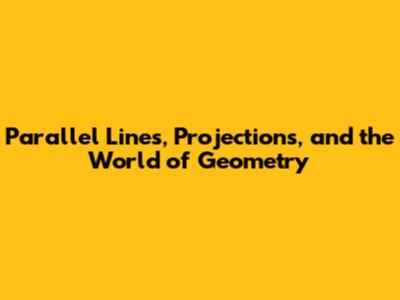 Parallel Lines, Projections, and the World of Geometry