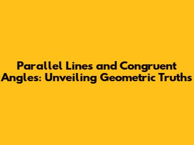 Parallel Lines and Congruent Angles: Unveiling Geometric Truths