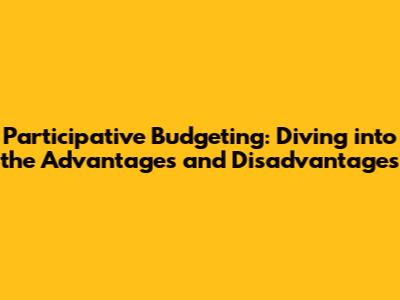 Participative Budgeting: Diving into the Advantages and Disadvantages
