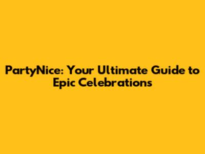PartyNice: Your Ultimate Guide to Epic Celebrations