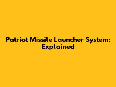 Patriot Missile Launcher System: Explained