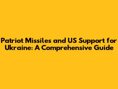 Patriot Missiles and US Support for Ukraine: A Comprehensive Guide