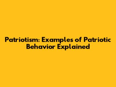 Patriotism: Examples of Patriotic Behavior Explained