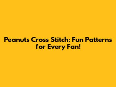Peanuts Cross Stitch: Fun Patterns for Every Fan!
